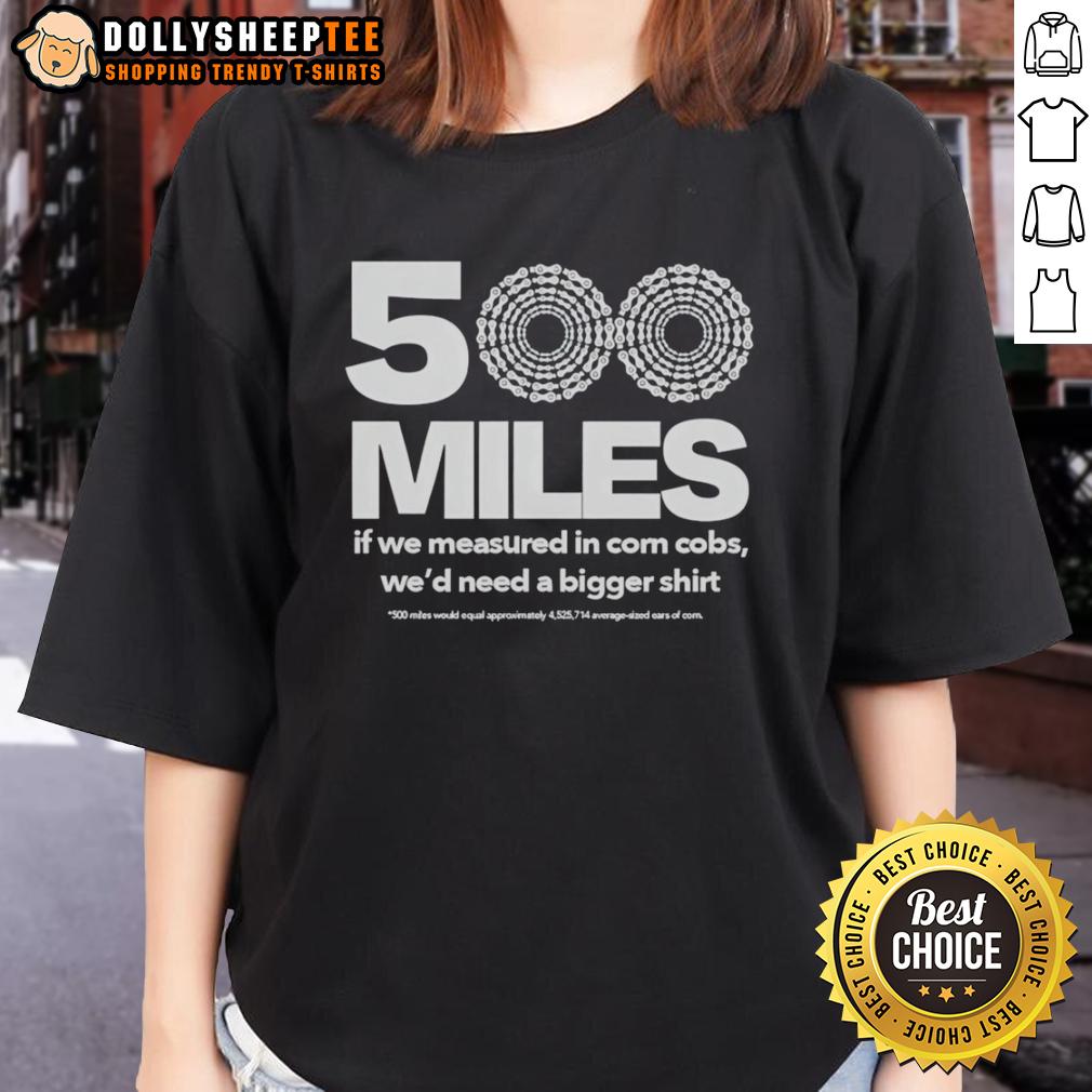 Official 500 Miles If We Measured In Corn Cobs We'd Need A Bigger T-Shirt - Image 3