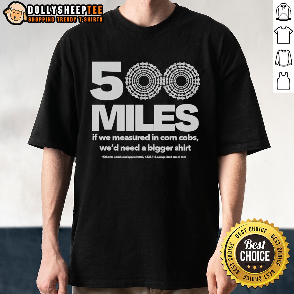 Official 500 Miles If We Measured In Corn Cobs We'd Need A Bigger T-Shirt