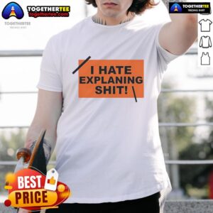 Top I Hate Explaining Shit T-Shirt
