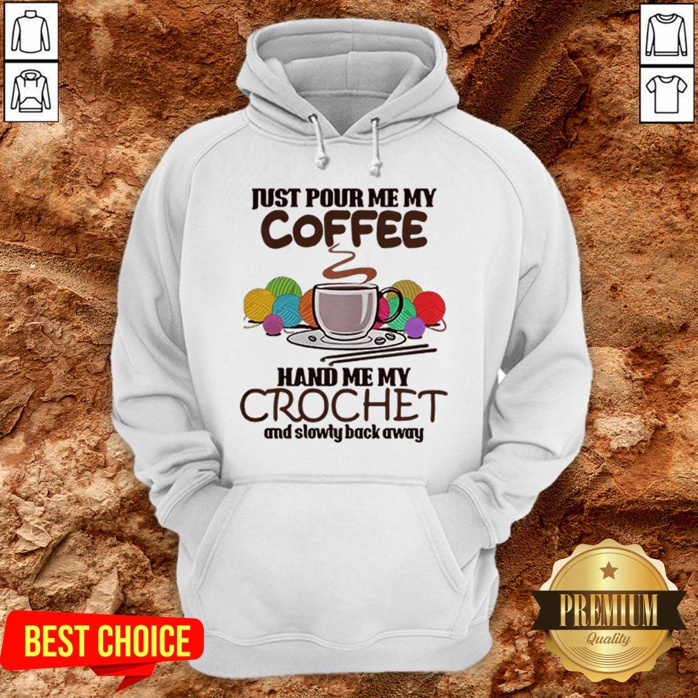 Just Pour Me My Coffee Hand Me My Crochet And Slowly Back Away Shirt - Image 5