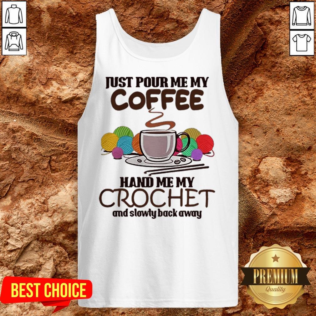 Just Pour Me My Coffee Hand Me My Crochet And Slowly Back Away Shirt - Image 3