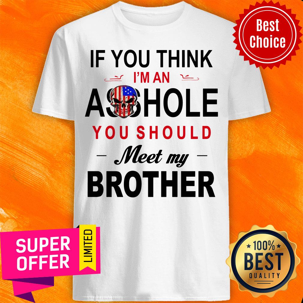 If You Think Im An Ass Hole You Should Meet My Brother Skull American Flag Shirt