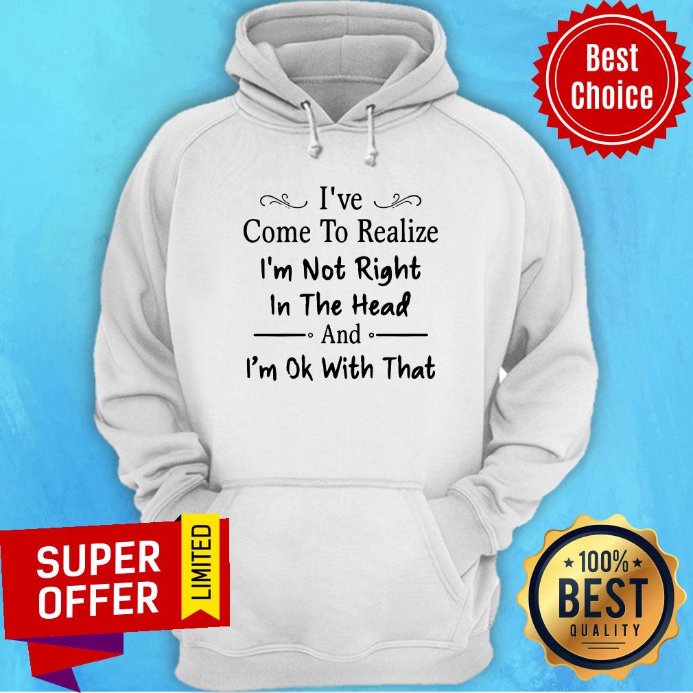 I've Come To Realize I'm Not Right In The Head And I'm Ok With That Shirt - Image 3