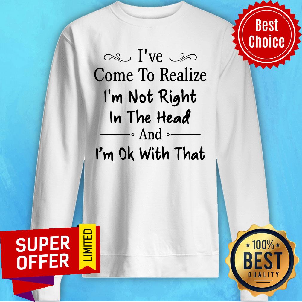 I've Come To Realize I'm Not Right In The Head And I'm Ok With That Shirt - Image 2