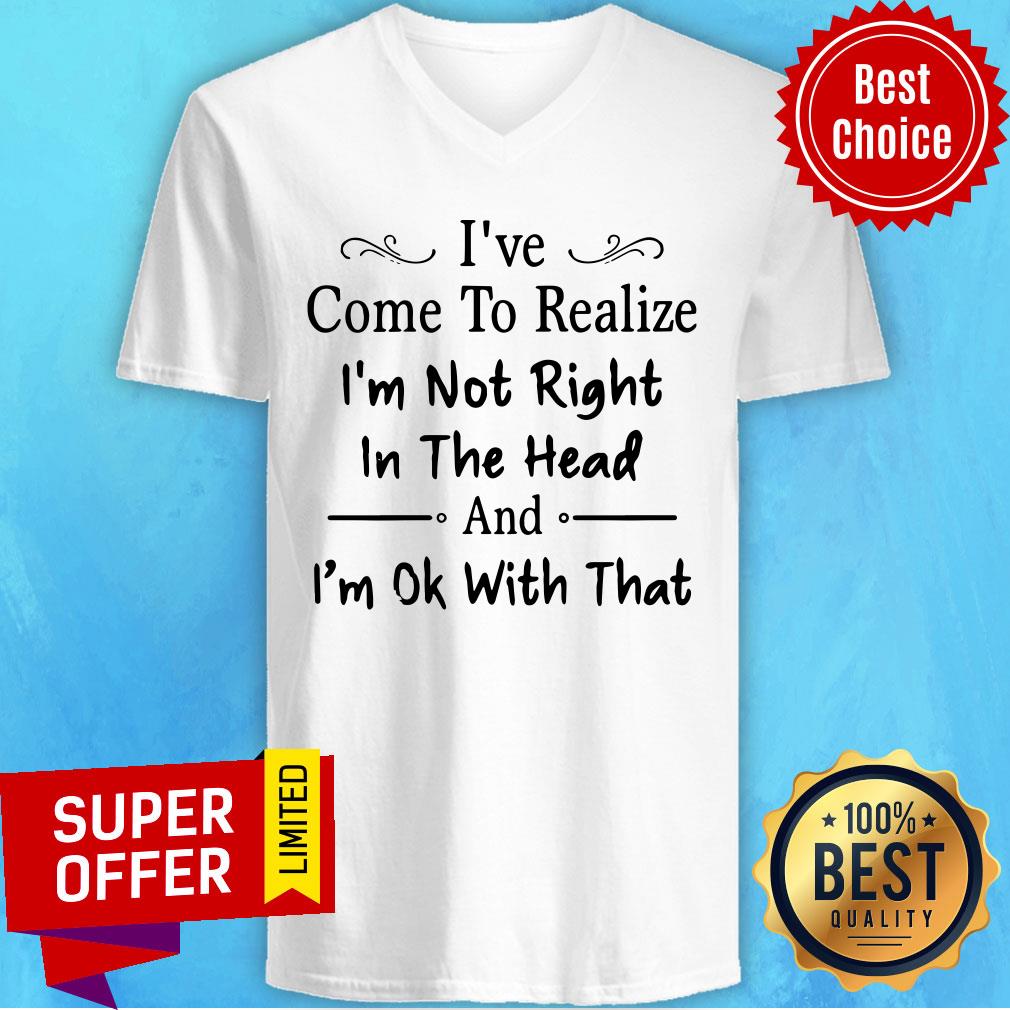 I've Come To Realize I'm Not Right In The Head And I'm Ok With That Shirt - Image 4