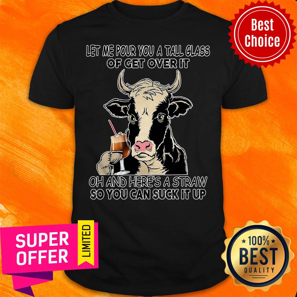 Let Me Pour You A Tall Glass Of Get Over It Oh And Here's A Straw So You Can Suck It Up Shirt