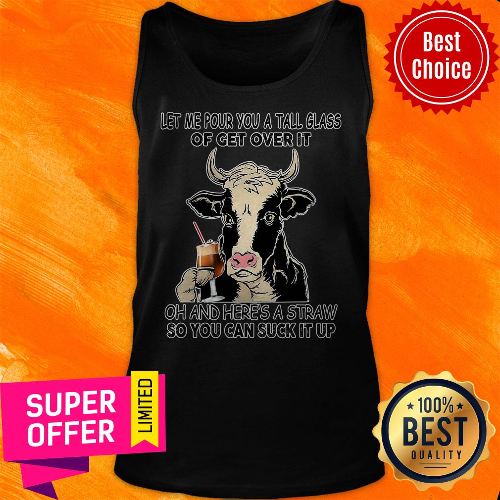Let Me Pour You A Tall Glass Of Get Over It Oh And Here's A Straw So You Can Suck It Up Shirt - Image 5