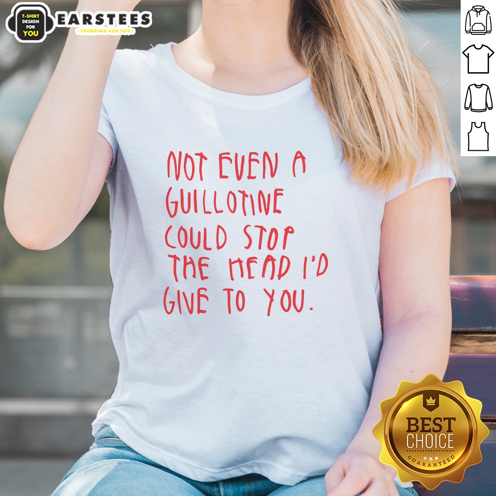 Pretty Not Even A Guillotine Could Stop The Head I'D Give To You Shirt - Image 3
