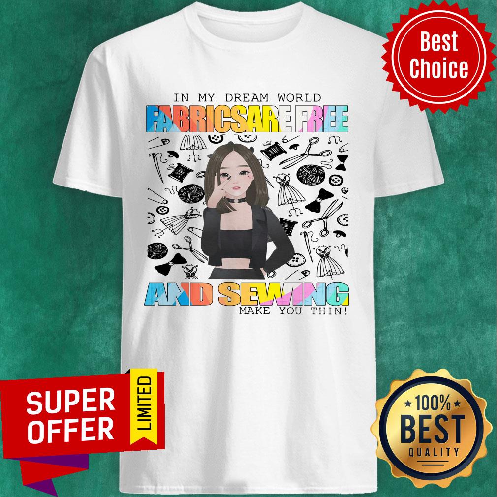 In My Dream World Fabricsare Free And Sewing Make You Thin Shirt