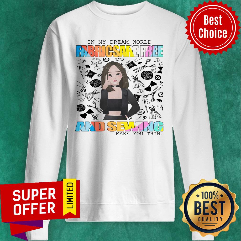 In My Dream World Fabricsare Free And Sewing Make You Thin Shirt - Image 5