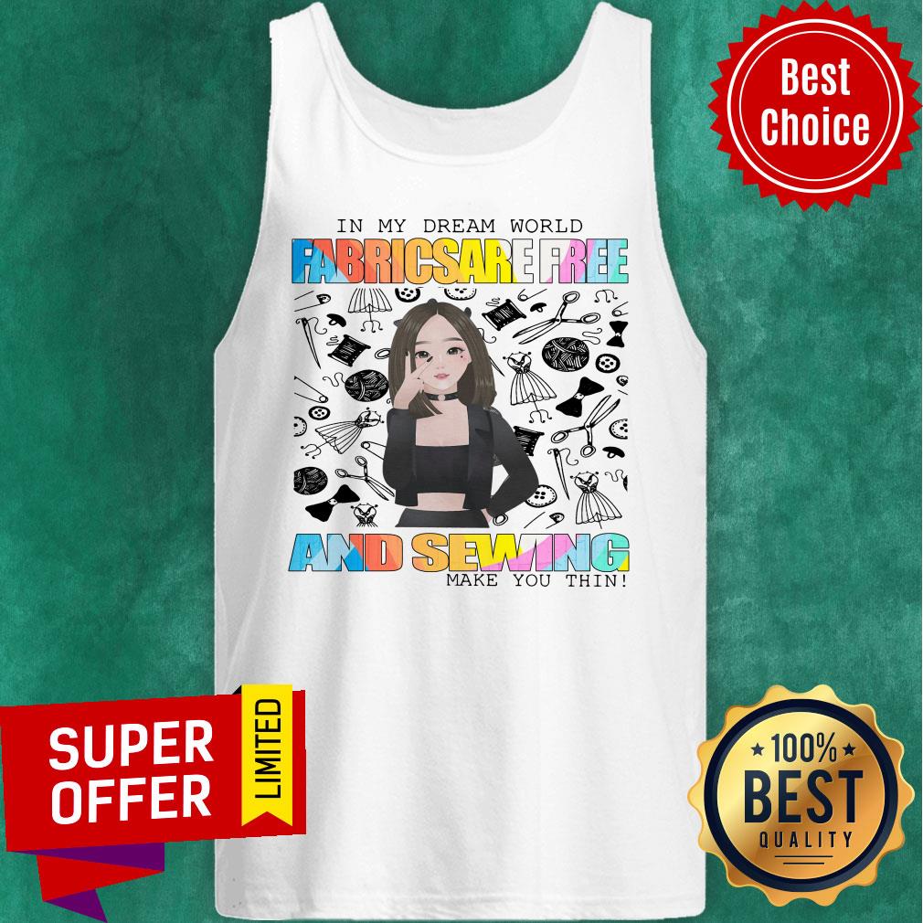 In My Dream World Fabricsare Free And Sewing Make You Thin Shirt - Image 4