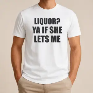 Funny Liquor Ya If She Lets Me Shirt