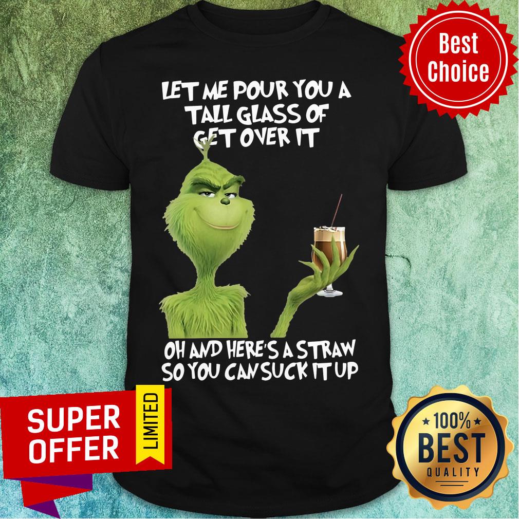 The Grinch Let Me Pour You A Tall Glass Of Get Over It Oh And Here's A Straw So You Can Suck It Up Shirt