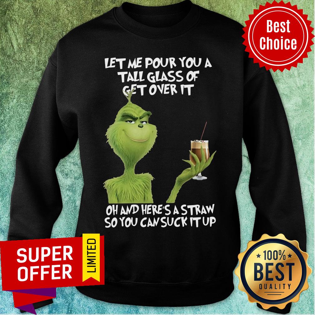 The Grinch Let Me Pour You A Tall Glass Of Get Over It Oh And Here's A Straw So You Can Suck It Up Shirt - Image 5