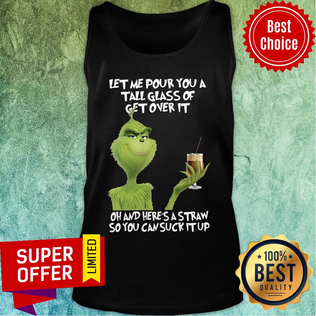 The Grinch Let Me Pour You A Tall Glass Of Get Over It Oh And Here's A Straw So You Can Suck It Up Shirt - Image 4