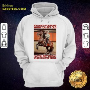 Alternative view of Awesome Horse You Dont Stop Riding When You Get Old You Get Old When You Stop Riding Shirt