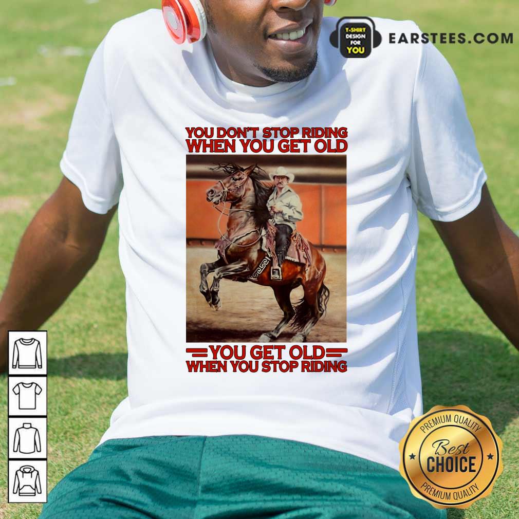 Awesome Horse You Dont Stop Riding When You Get Old You Get Old When You Stop Riding Shirt