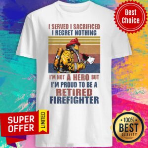 Official I Served I Sacrificed I Regret Nothing I'm Not Hero Retired Firefighter Shirt