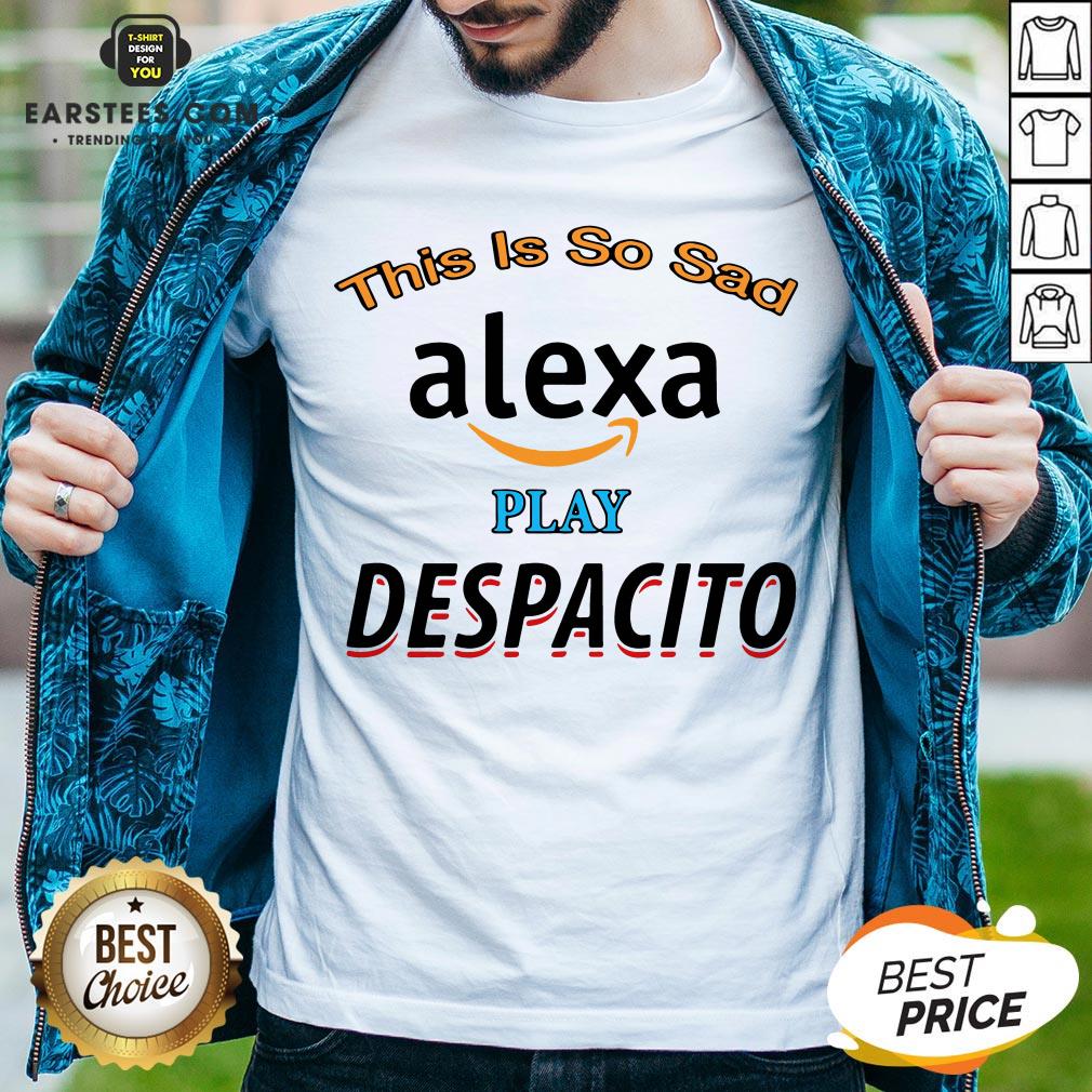 Top This Is So Sad Alexa Play Despacito Shirt