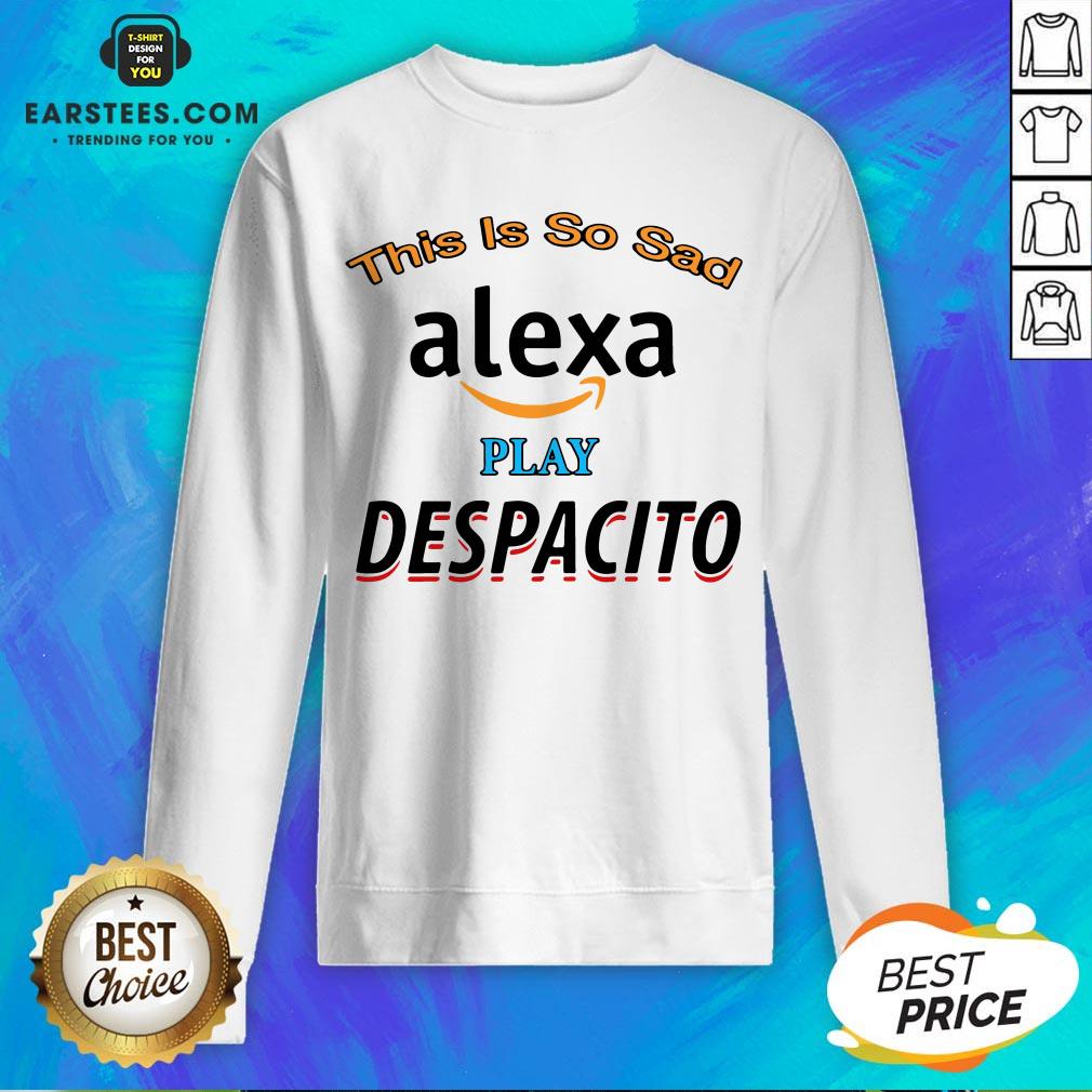 Top This Is So Sad Alexa Play Despacito Shirt - Image 5