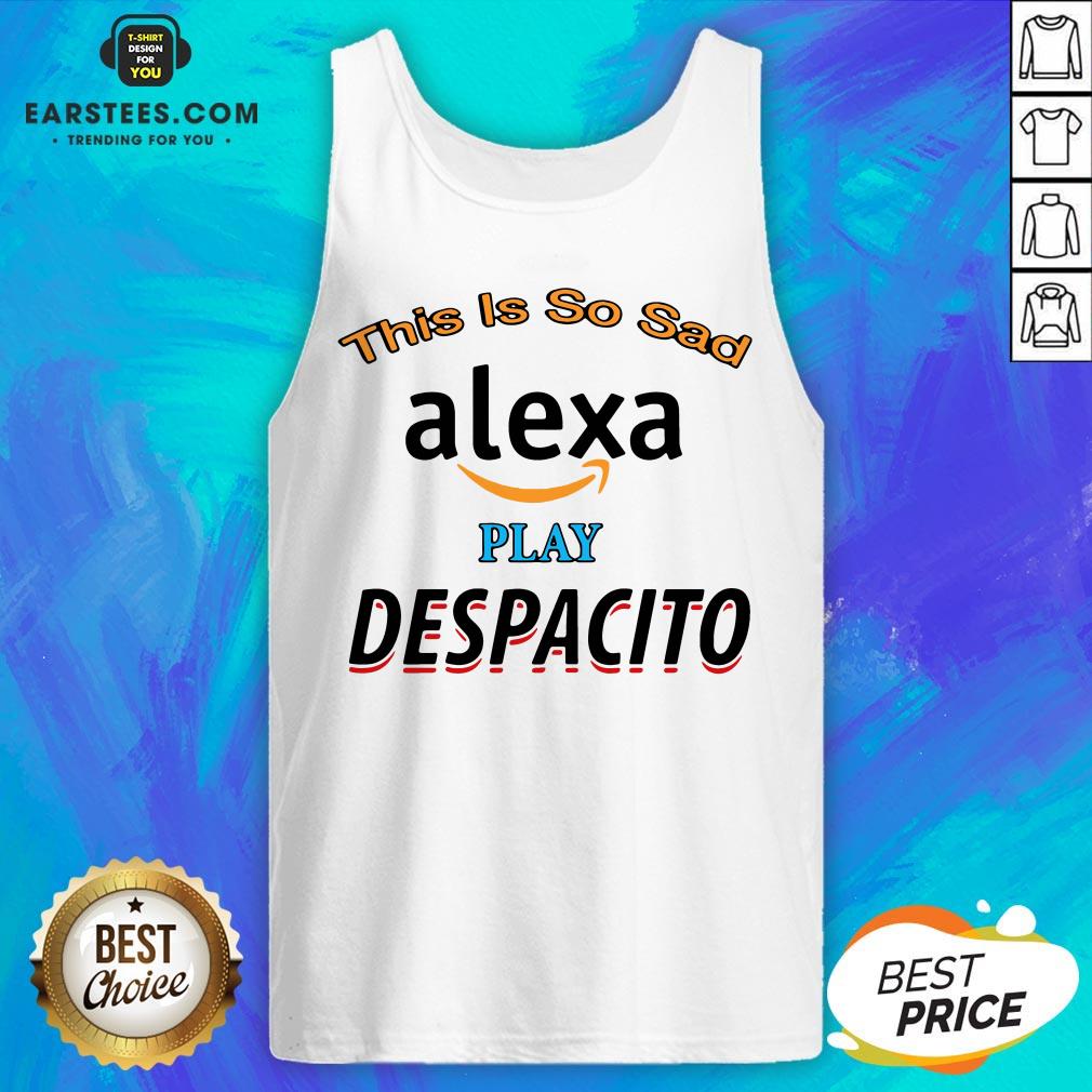 Top This Is So Sad Alexa Play Despacito Shirt - Image 4
