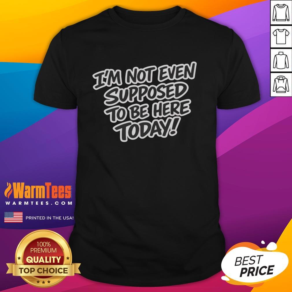 Premium I'm Not Even Supposed To Be Here Today T-Shirt