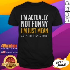 Funny I'm Actually Not Funny I'm Just Mean And People Think I'm Joking T-Shirt