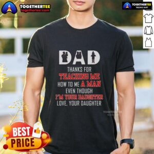 Official Dad Thanks For Teaching Me How To Me A Man Even Though I'm Your Daughter Love Your Daughter T-Shirt