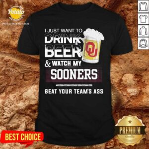 Funny I Just Want To Drink Beer And Watch My Sooners Beat Your Team’s Ass Shirt