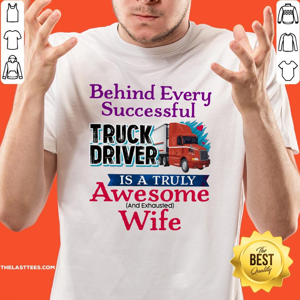 Hot Behind Every Successful Truck Driver Is A Truly Awesome Wife 2020 Shirt