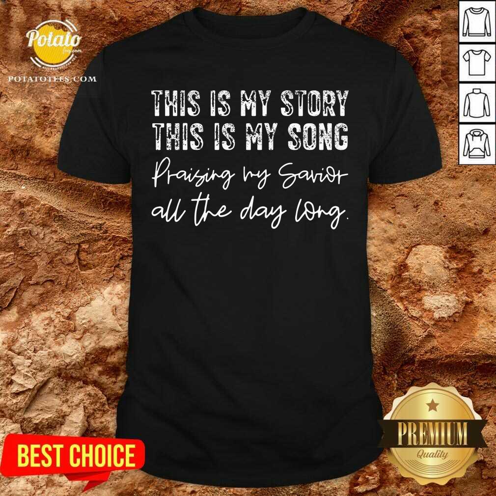 This Is My Story This Is My Song Praising My Savior All The Day Long Shirt
