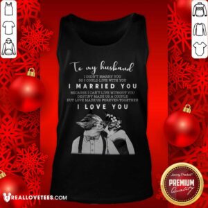 Alternative view of Great To My Husband I Didn’t Marry You So I Could Live With You I Married You I Love You Shirt