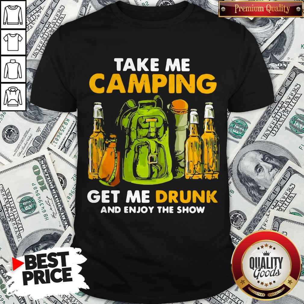 Take Me Camping Get Me Drunk And Enjoy The Show Shirt