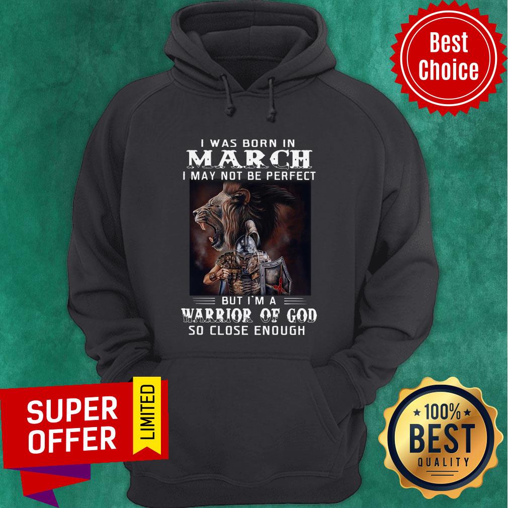 Was Born In March I May Not Be Perfect But I’m A Warrior Of God So Close Enough Shirt - Image 5