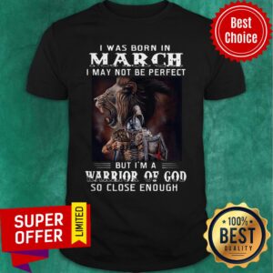 Was Born In March I May Not Be Perfect But I’m A Warrior Of God So Close Enough Shirt