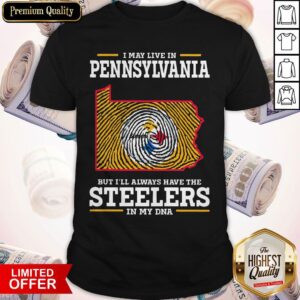 I May Live In Pennsylvania But I’ll Always Have The Steelers In My DNA Shirt