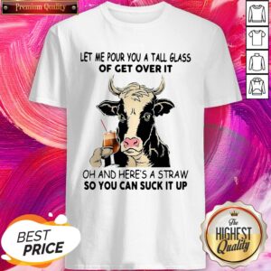 Pro Cow Let Me Pour You A Tall Glass Of Get Over It Oh And Here’s A Straw Shirt