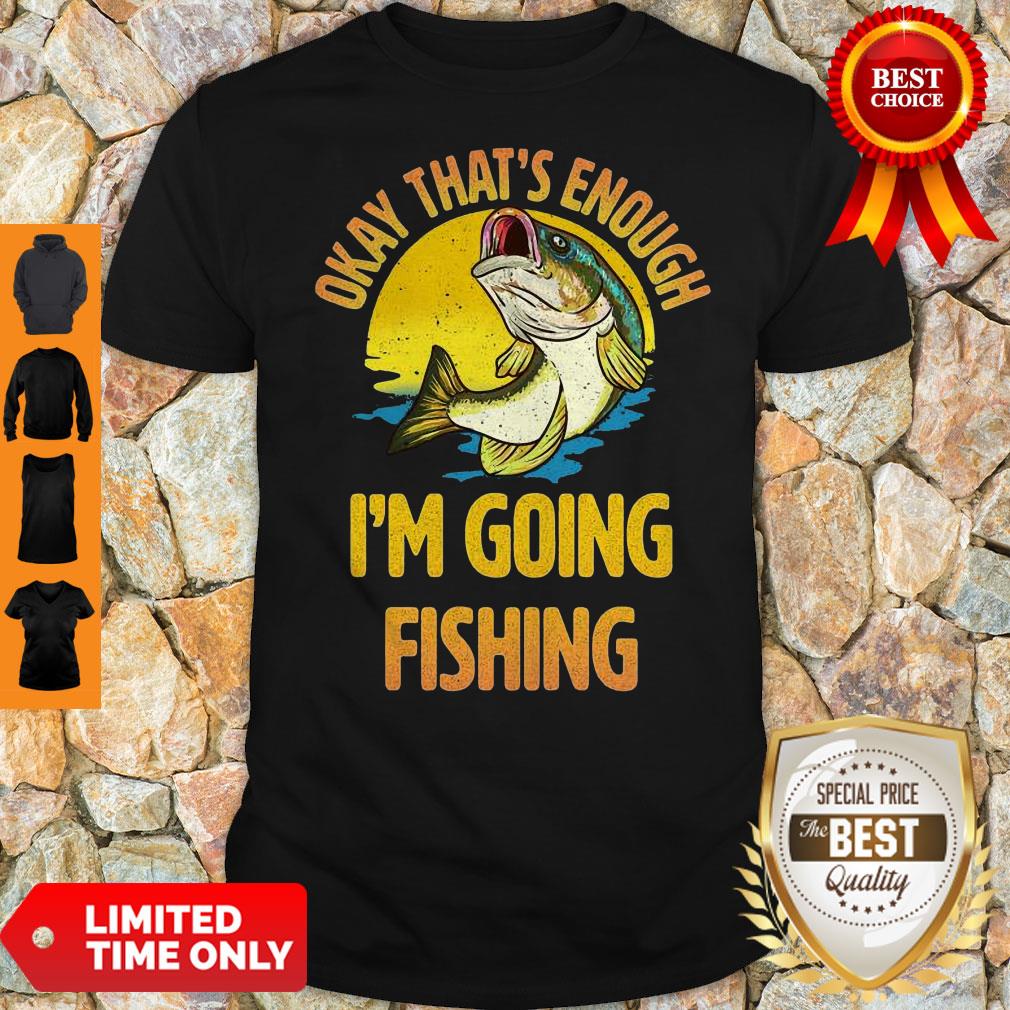 Nice Fish Okay That’s Enough I’m Going Fishing Shirt