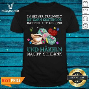 Pro In Meiner Traumwelt Ist Garn Kostenlos Kaffee Ist Gesund Und Hakeln Macht Schlank Shirt
