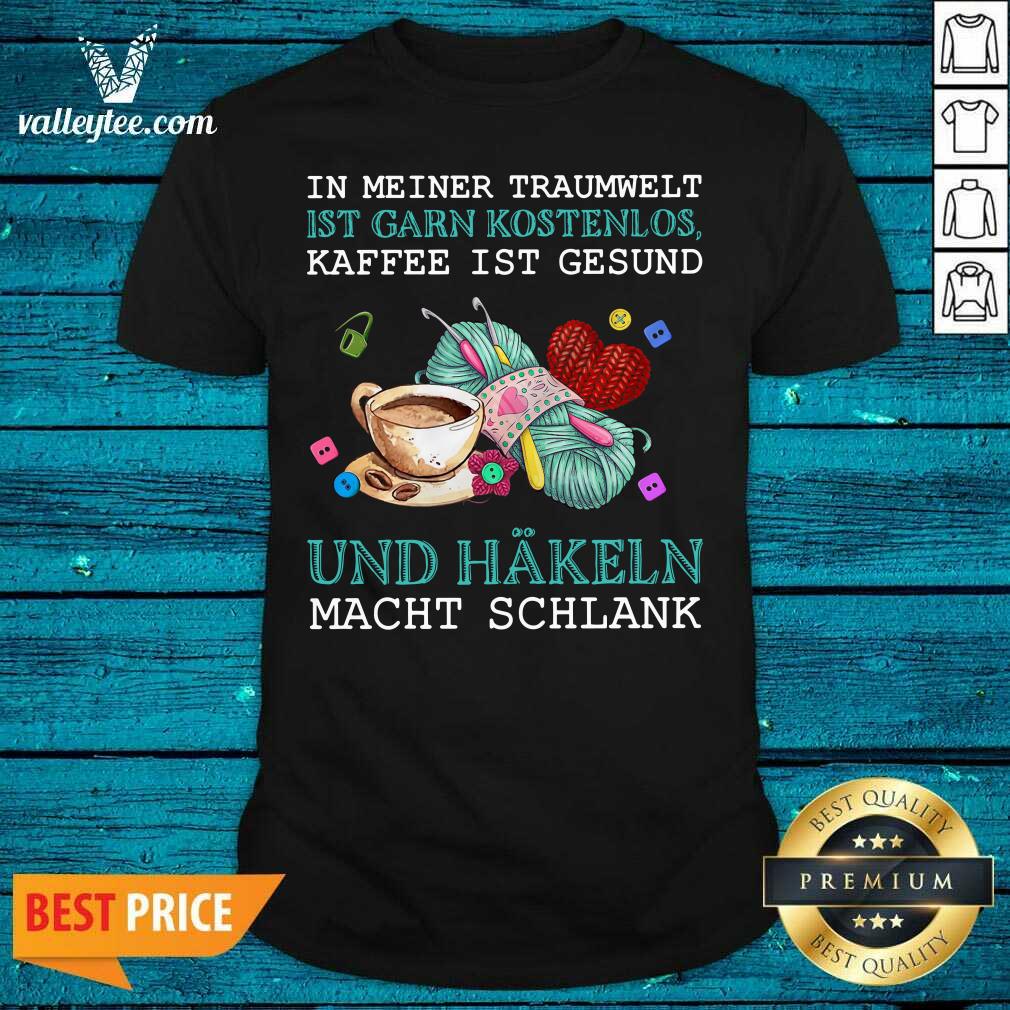 Pro In Meiner Traumwelt Ist Garn Kostenlos Kaffee Ist Gesund Und Hakeln Macht Schlank Shirt