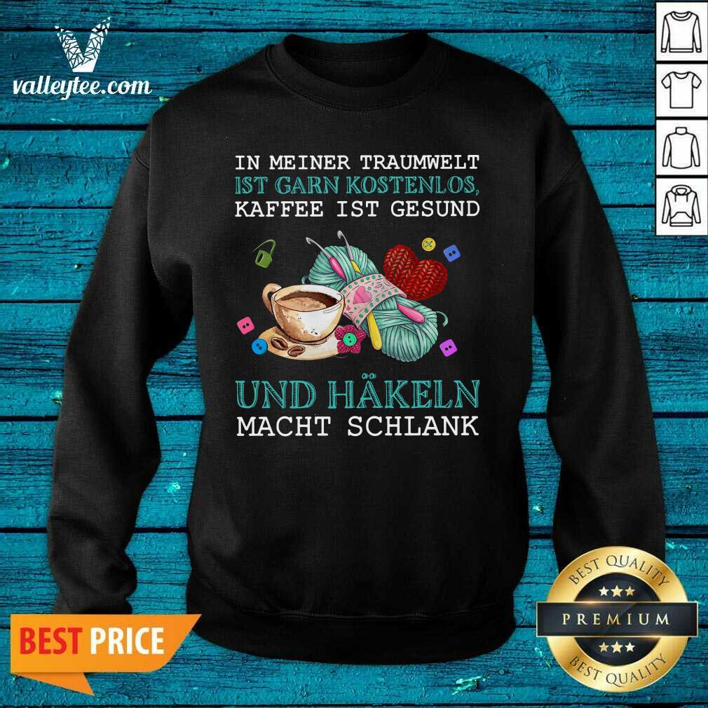 Pro In Meiner Traumwelt Ist Garn Kostenlos Kaffee Ist Gesund Und Hakeln Macht Schlank Shirt - Image 5