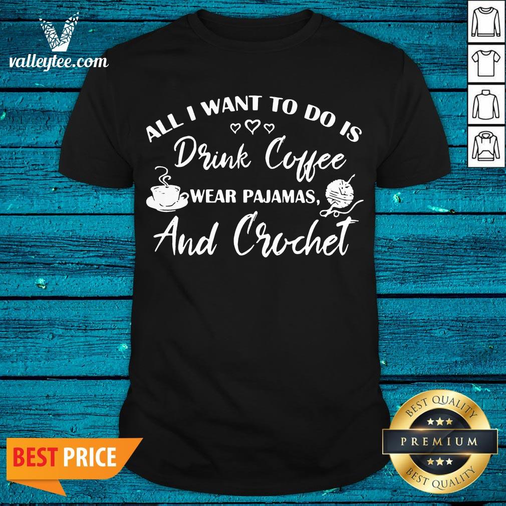 Cute All I Want To Do Is Drink Coffee Wear Pajamas And Crochet Shirt