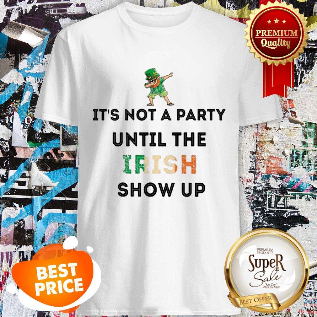 Nice Dabbing Leprechaun It’s Not A Party Until The Irish Show Up St Patrick’s Day Shirt