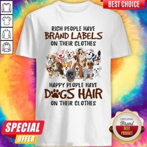 Rich People Have Brand Labels On Their Clothes Happy People Have Dogs Hair On Their Clothes Dogs Shirt