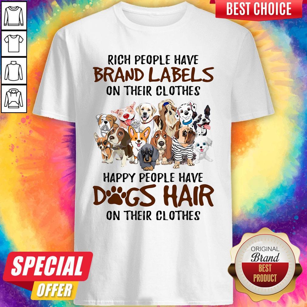 Rich People Have Brand Labels On Their Clothes Happy People Have Dogs Hair On Their Clothes Dogs Shirt