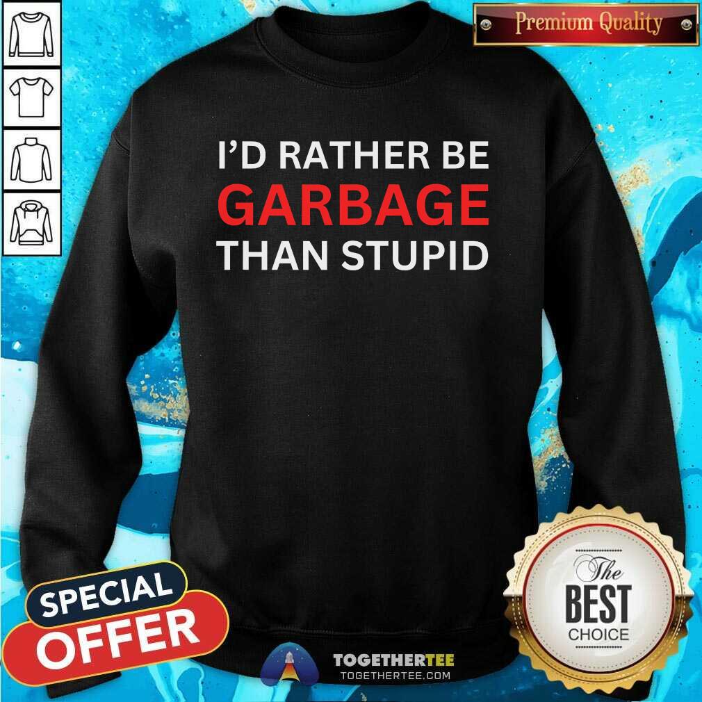 Original I'd Rather Be Garbage For Trump Than Stupid Trump Supporters T-Shirt - Image 5