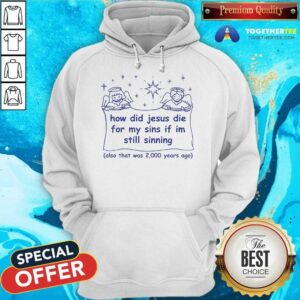 Alternative view of Good How Did Jesus Die For My Sins If I'm Still Sinning T-Shirt