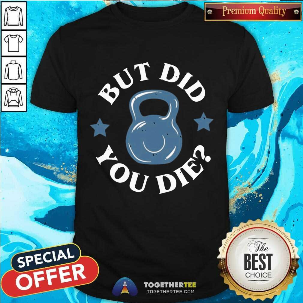 Awesome But Did You Die Shirt