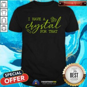 Nice I Have A Crystal For That Shirt