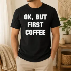 Hot Ok But First Coffee Shirt